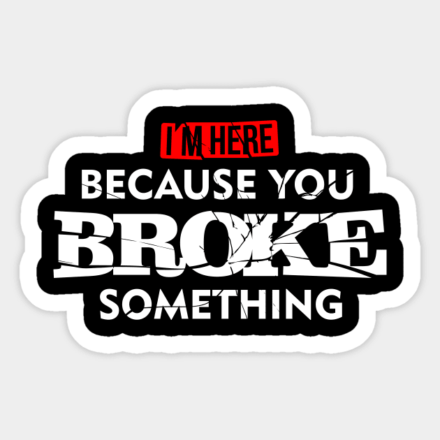 I'm Here Because You Broke Something Maintenance T-Shirt Sticker by teevisionshop